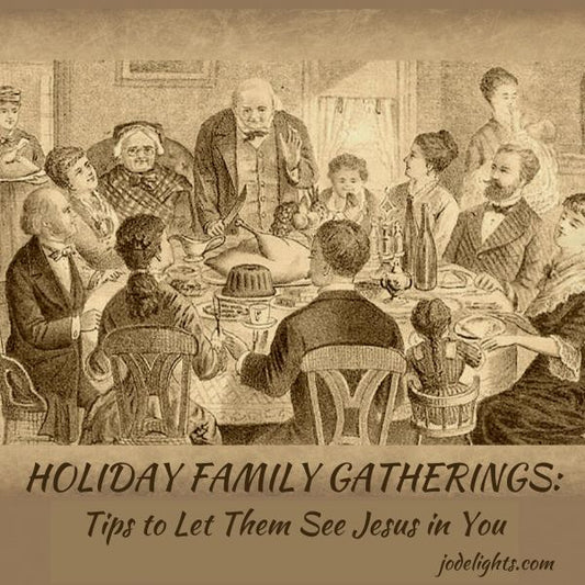 Holiday Family Gatherings: Tips to Let them See Jesus in You