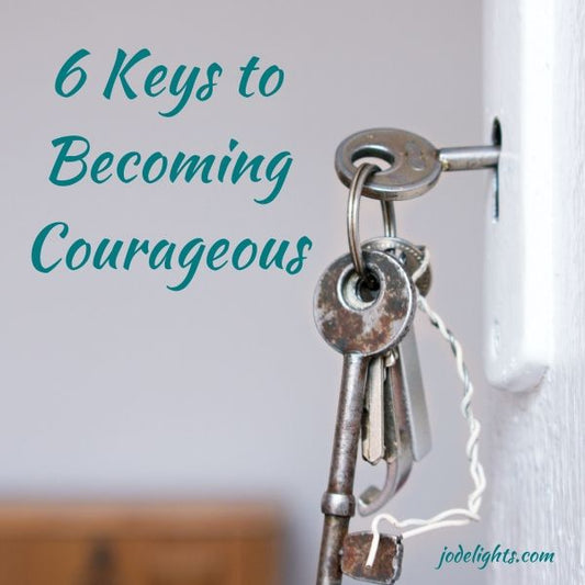 6 Keys to Becoming Courageous